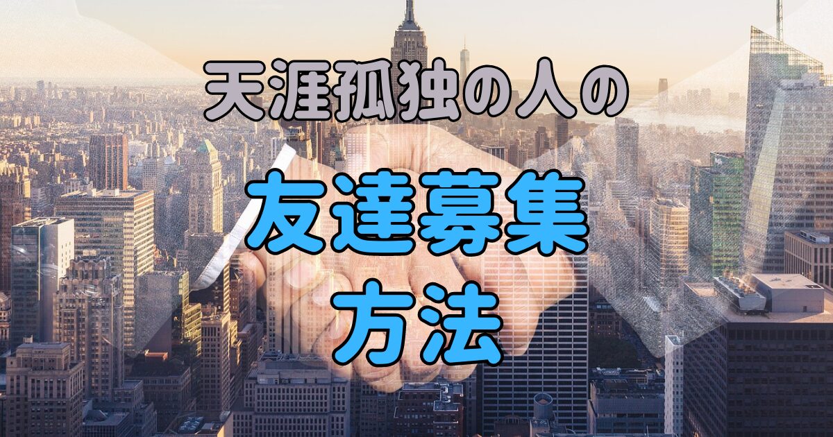 天涯孤独の人が友達募集する方法や、友達募集している人を探す方法