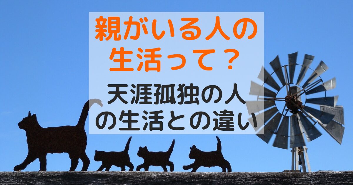 親がいる人の生活ってどんな感じ？天涯孤独の人と違う点を解説