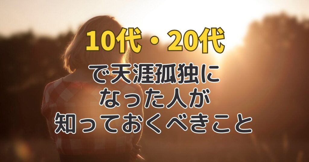 10代・20代で天涯孤独になった人はいる？天涯孤独の若者が知っておくべきこと