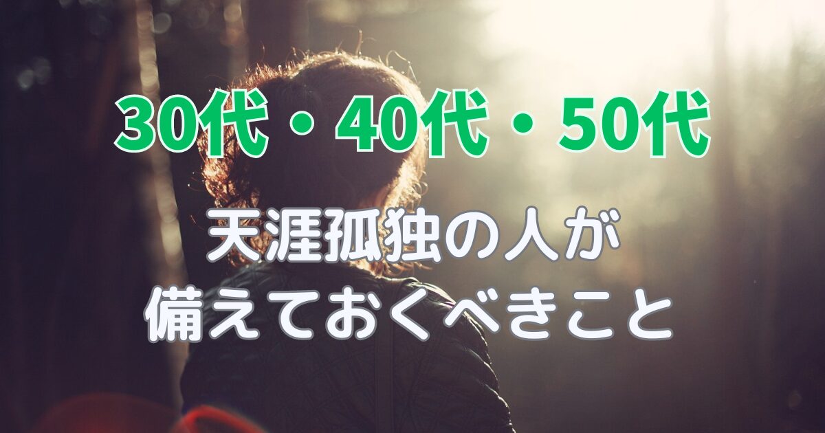 30代・40代・50代で天涯孤独の人が備えておくべきこと