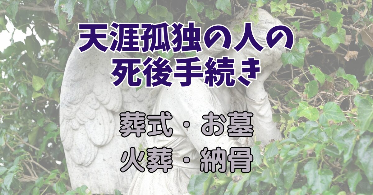 天涯孤独の人の葬式やお墓はどうなる？火葬や納骨についても解説