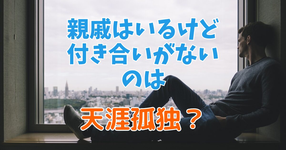 親戚がいるけど付き合いがない場合は、天涯孤独と言えるのか？