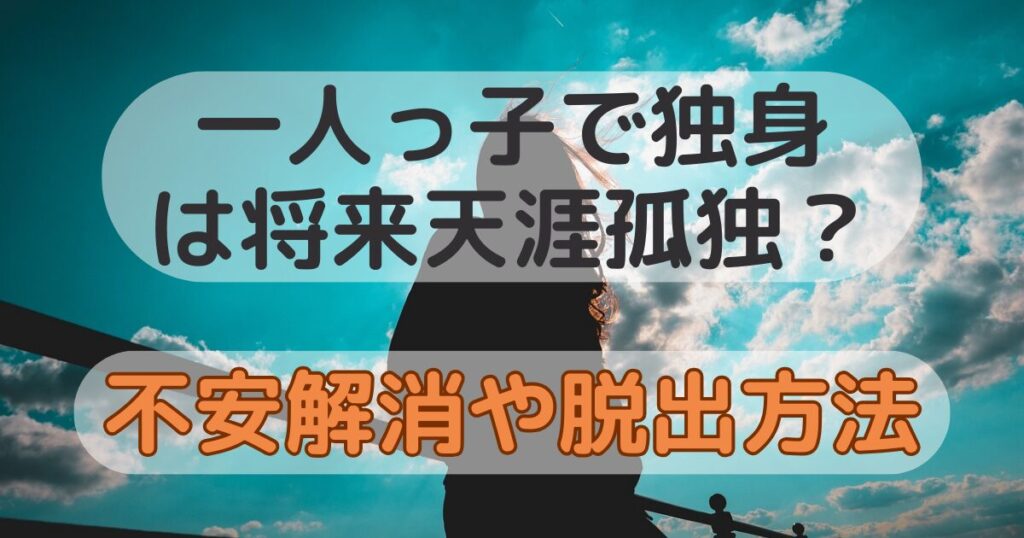 一人っ子の独身は将来天涯孤独になる？不安解消や脱出の方法