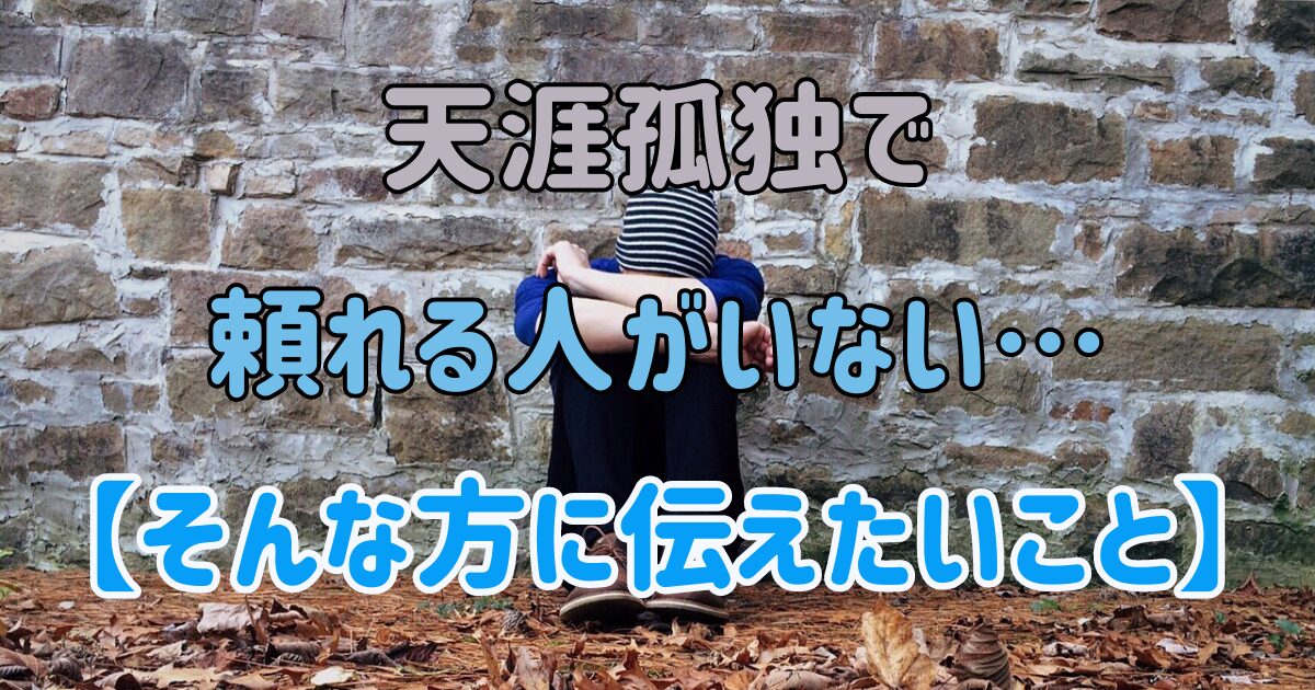 天涯孤独で頼れる人がいない？そんな方に伝えたいこと