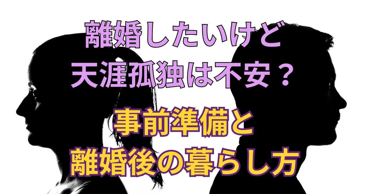 離婚したいけど天涯孤独にはなるのは不安？準備と離婚後の暮らし方