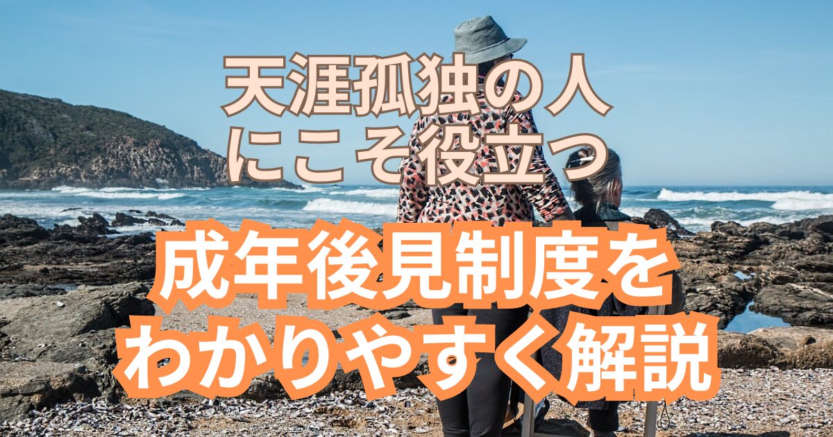 天涯孤独の人にこそ役に立つ！成年後見制度をわかりやすく解説！後見人はどうやって探す？