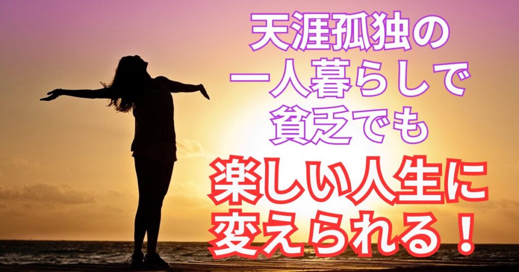 天涯孤独の一人暮らしで貧乏でも楽しい人生に変えられる！