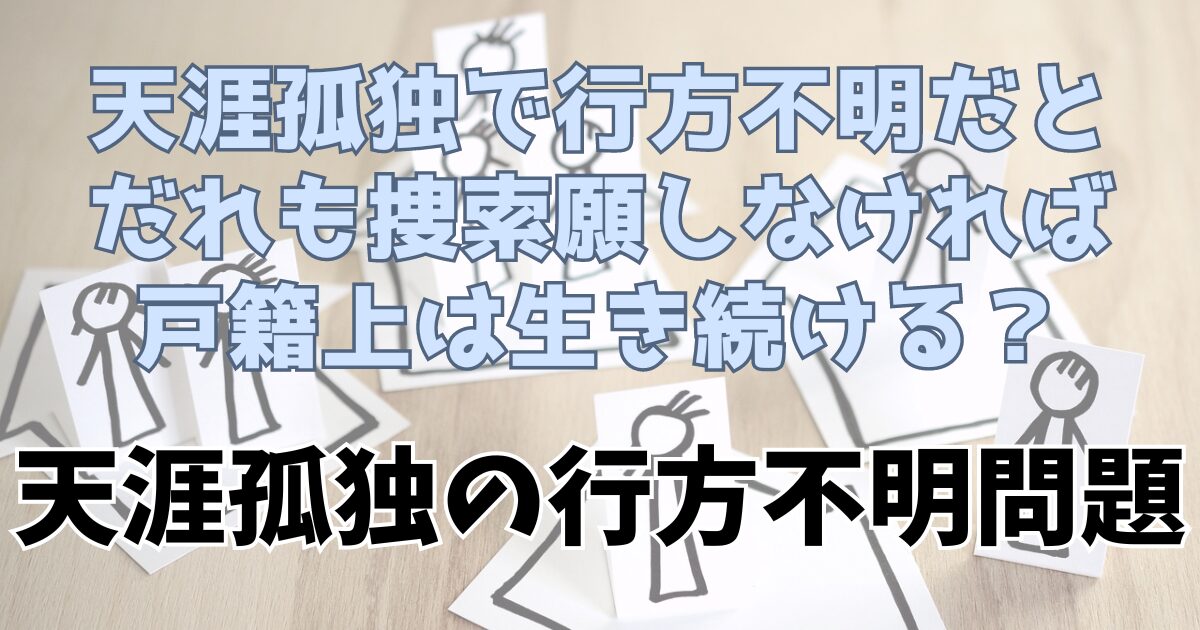 天涯孤独の人が行方不明でだれも捜索しなければ戸籍上は生き続ける？