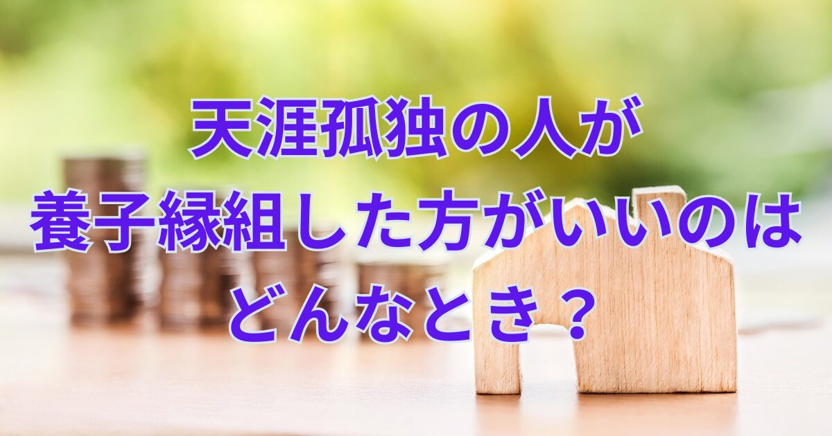 天涯孤独の人が養子縁組した方がいいのはどんなとき？