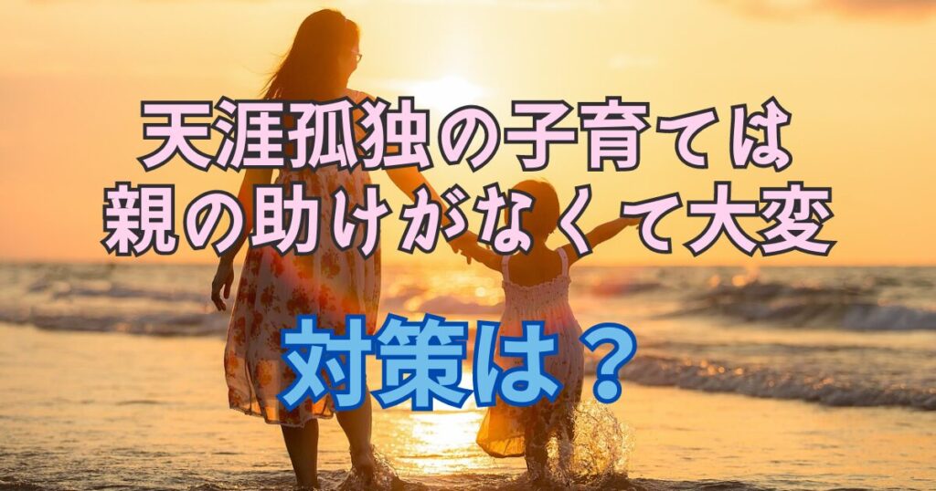 天涯孤独の子育ては親の助けがなくて大変？なにか対策はあるか