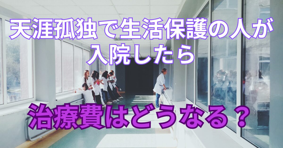 天涯孤独で生活保護の人が入院したら治療費はどうなる？