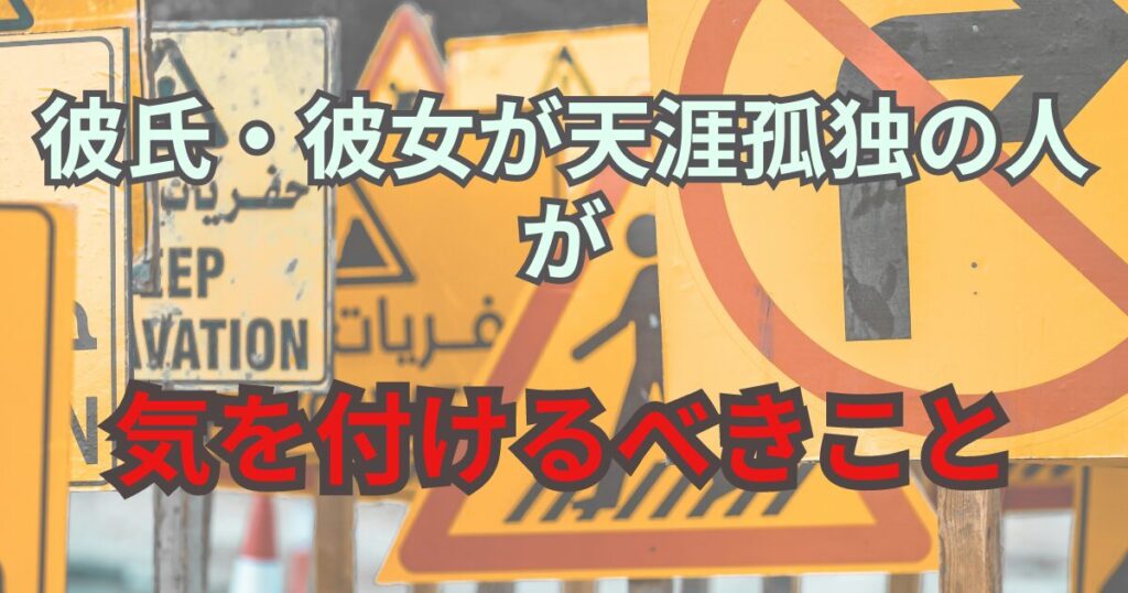 天涯孤独の彼氏・彼女がいる人が気を付けるべきこと