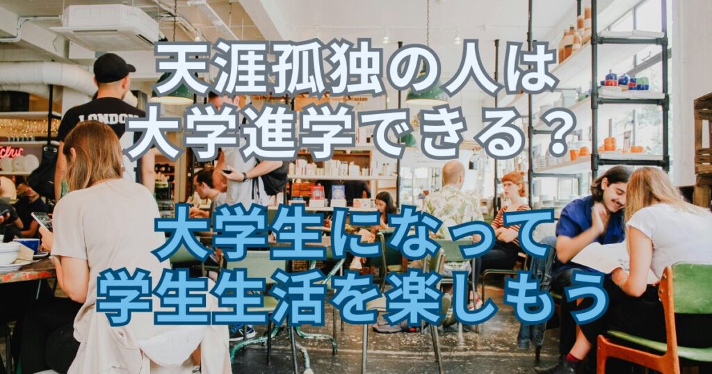 天涯孤独の人は大学進学できる？大学生になって学生生活を楽しもう